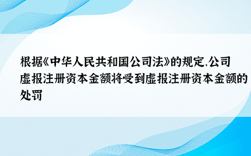 根据《中华人民共和国公司法》的规定，公司虚报注册资本金额将受到虚报注册资本金额的处罚
