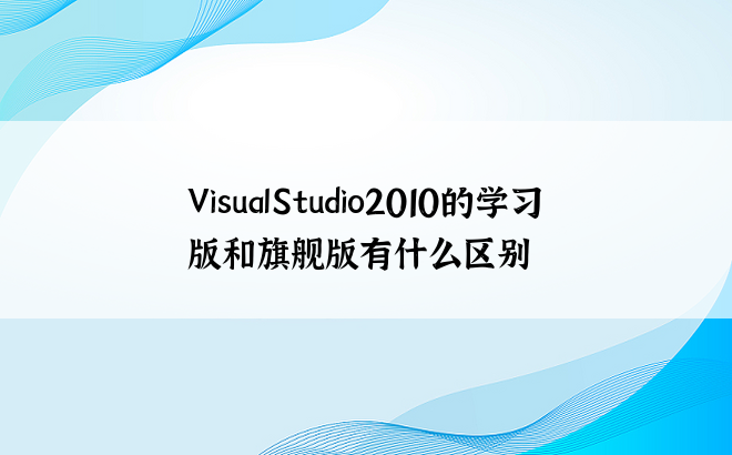 VisualStudio2010的学习版和旗舰版有什么区别