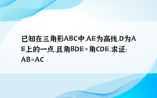已知在三角形ABC中,AE为高线,D为AE上的一点,且角BDE=角CDE,求证:AB=AC