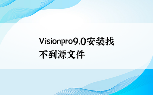 Visionpro9.0安装找不到源文件