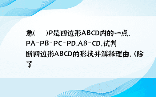 急(ˇˍˇ)P是四边形ABCD内的一点，PA=PB=PC=PD，AB=CD，试判断四边形ABCD的形状并解释理由， （除了