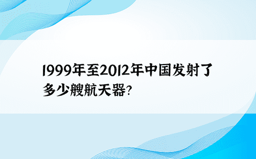 1999年至2012年中国发射了多少艘航天器？ 