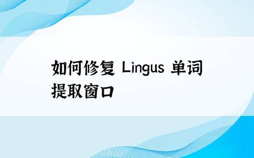如何修复 Lingus 单词提取窗口