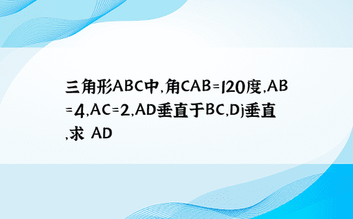 三角形ABC中，角CAB=120度，AB=4，AC=2，AD垂直于BC，Dj垂直，求 AD 