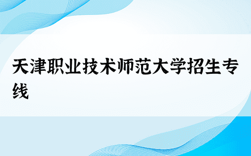 天津职业技术师范大学招生专线