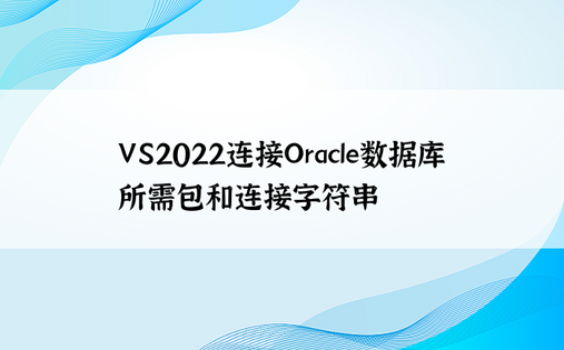 VS2022连接Oracle数据库所需包和连接字符串
