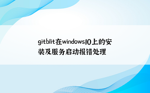 gitblit在windows10上的安装及服务启动报错处理
