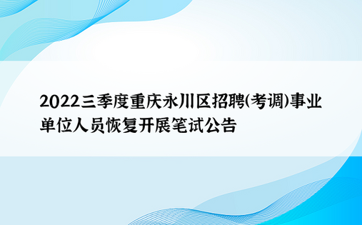 2022三季度重庆永川区招聘（考调）事业单位人员恢复开展笔试公告