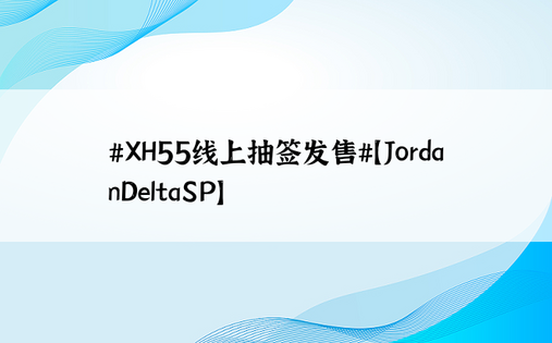 #XH55线上抽签发售#【JordanDeltaSP】