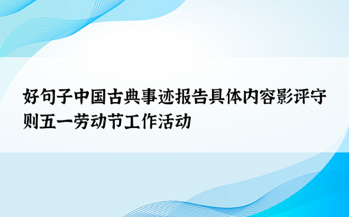 好句子中国古典事迹报告具体内容影评守则五一劳动节工作活动