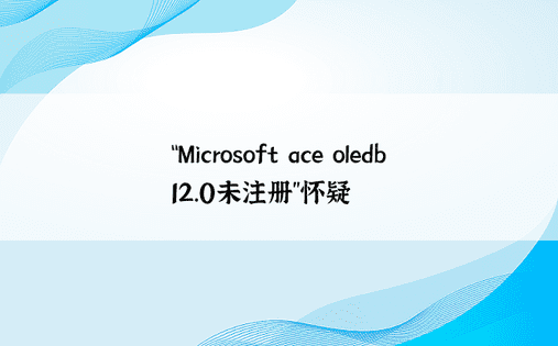 “Microsoft ace oledb 12.0未注册”怀疑