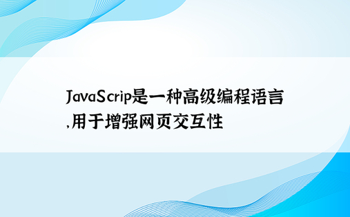 JavaScrip是一种高级编程语言，用于增强网页交互性