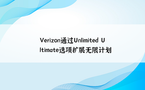 Verizon通过Unlimited Ultimate选项扩展无限计划