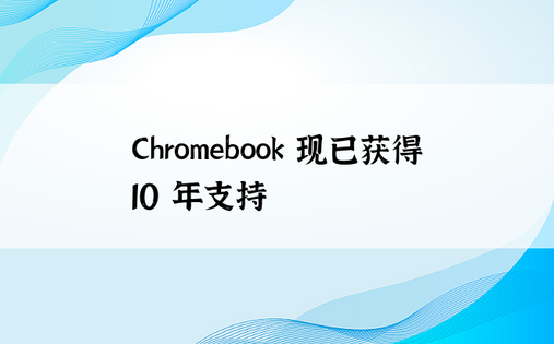 Chromebook 现已获得 10 年支持
