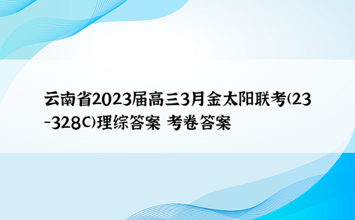 云南省2023届高三3月金太阳联考(23-328C)理综答案 考卷答案