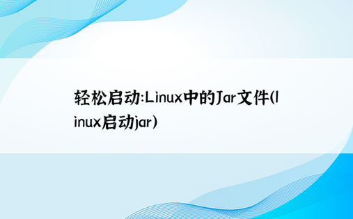 轻松启动：Linux中的Jar文件（linux启动jar）