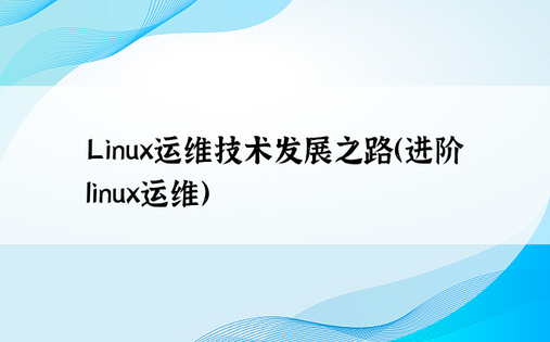 Linux运维技术发展之路（进阶linux运维）