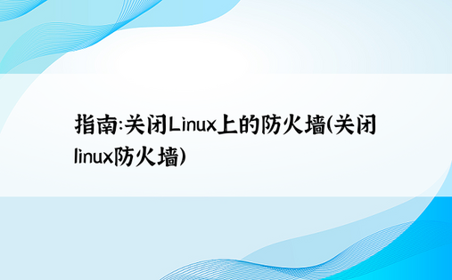 指南：关闭Linux上的防火墙（关闭linux防火墙） 
