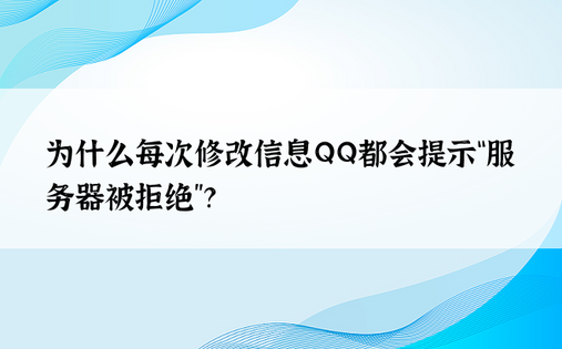 为什么每次修改信息QQ都会提示“服务器被拒绝”？ 