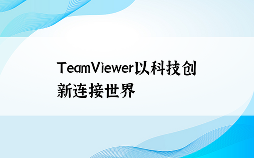 TeamViewer以科技创新连接世界