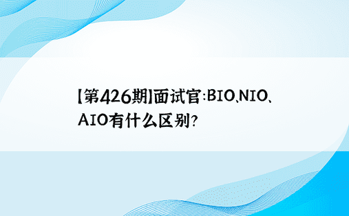 【第426期】面试官：BIO、NIO、AIO有什么区别？ 