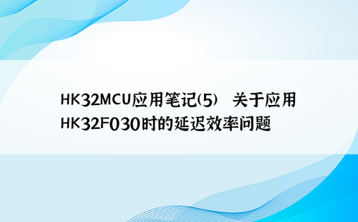 HK32MCU应用笔记(5) |关于应用HK32F030时的延迟效率问题