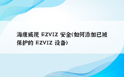 海康威视 EZVIZ 安全（如何添加已被保护的 EZVIZ 设备）