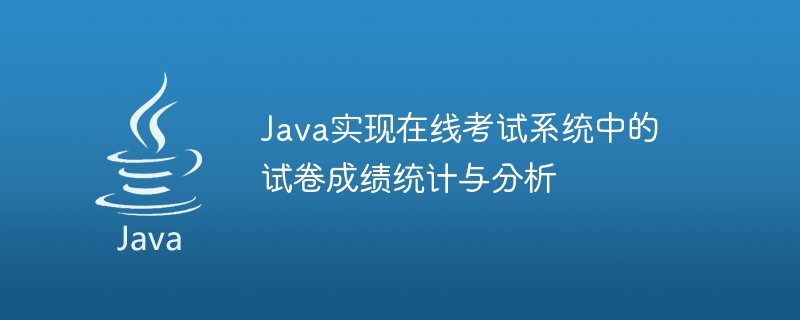 Java实现在线考试系统中的试卷成绩统计与分析