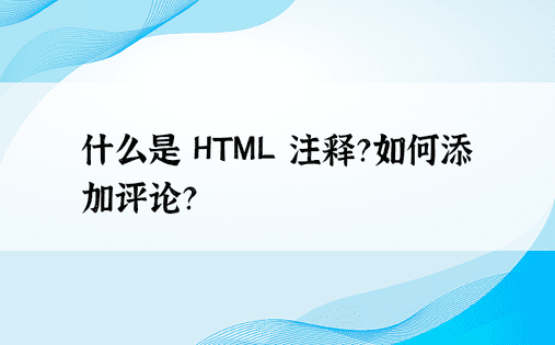 什么是 HTML 注释？如何添加评论？ 