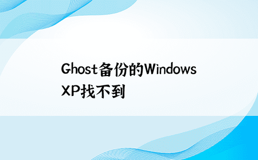 Ghost备份的Windows XP找不到