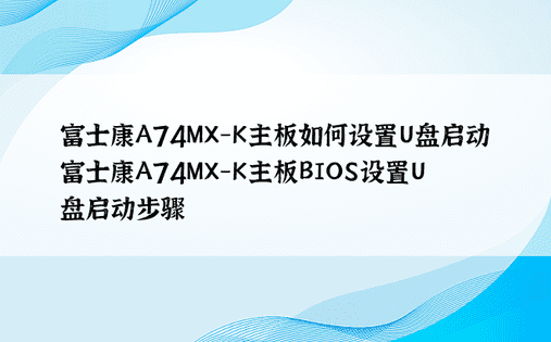 富士康A74MX-K主板如何设置U盘启动 富士康A74MX-K主板BIOS设置U盘启动步骤