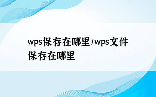 wps保存在哪里/wps文件保存在哪里