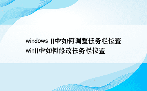 windows 11中如何调整任务栏位置 win11中如何修改任务栏位置 