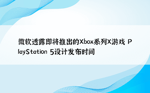 微软透露即将推出的Xbox系列X游戏 PlayStation 5设计发布时间