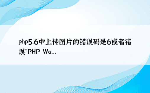 php5.6中上传图片的错误码是6或者错误“PHP Wa...