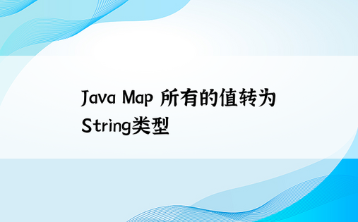 
Java Map 所有的值转为String类型