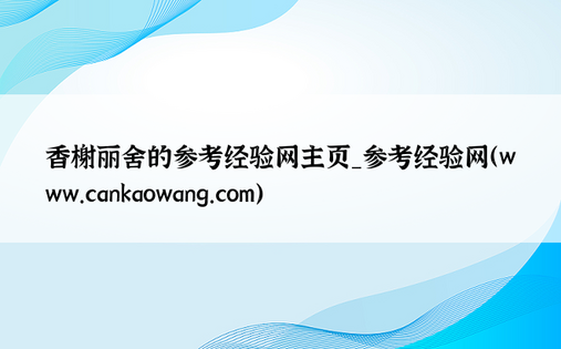香榭丽舍的参考经验网主页_参考经验网（www.cankaowang.com）