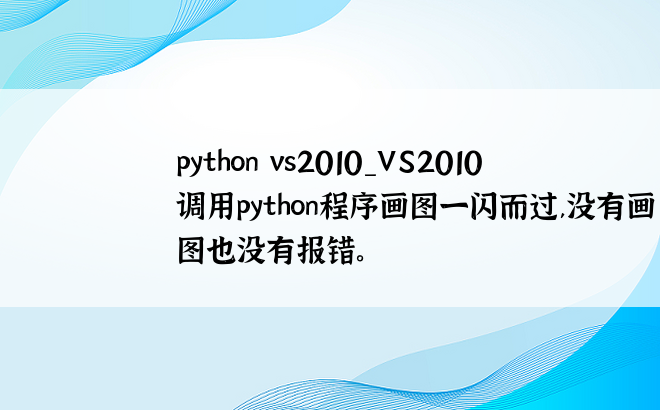 python vs2010_VS2010调用python程序画图一闪而过,没有画图也没有报错。