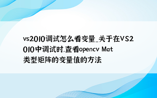 vs2010调试怎么看变量_关于在VS2010中调试时,查看opencv Mat类型矩阵的变量值的方法