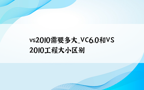 vs2010需要多大_VC6.0和VS2010工程大小区别