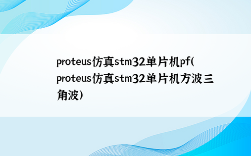 proteus仿真stm32单片机pf（proteus仿真stm32单片机方波三角波）