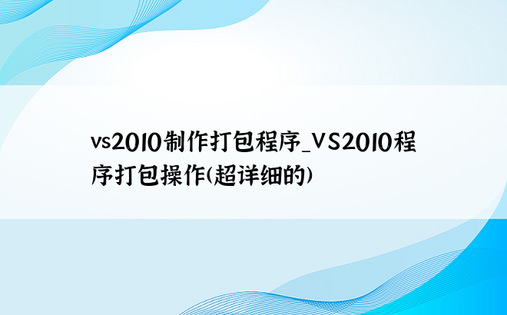 vs2010制作打包程序_VS2010程序打包操作(超详细的)