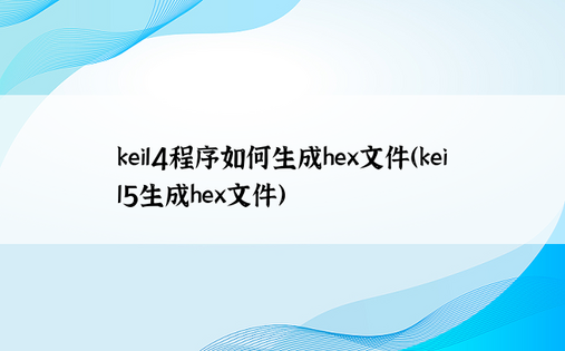 keil4程序如何生成hex文件（keil5生成hex文件）