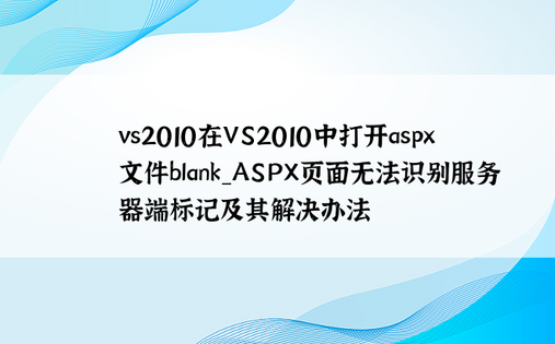 vs2010在VS2010中打开aspx文件blank_ASPX页面无法识别服务器端标记及其解决办法