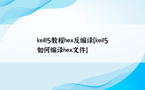 keill5教程hex反编译【keil5如何编译hex文件】