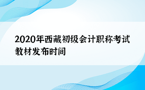 2020年西藏初级会计职称考试教材发布时间