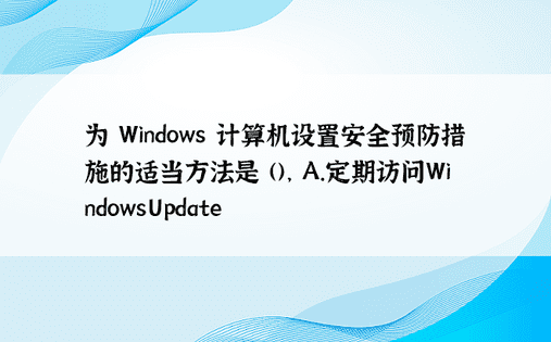 为 Windows 计算机设置安全预防措施的适当方法是 ()， A.定期访问WindowsUpdate
