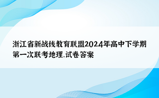 浙江省新战线教育联盟2024年高中下学期第一次联考地理，试卷答案